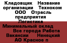 Кладовщик › Название организации ­ Техноком, ООО › Отрасль предприятия ­ Логистика › Минимальный оклад ­ 35 000 - Все города Работа » Вакансии   . Ненецкий АО,Красное п.